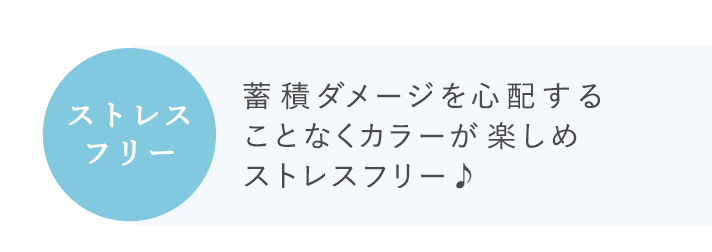 蓄積ダメージを心配することなくカラーが楽しめストレスフリー♪