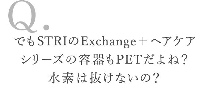 でもSTRIのExchange＋ヘアケアシリーズの容器もPETだよね？水素は抜けないの？