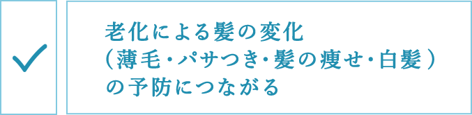 老化による髪の変化(薄毛・パサつき・髪の痩せ・白髪)症リスクの予防につながる